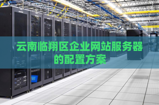 云南临翔区企业网站服务器的配置方案