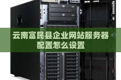 云南富民县企业网站服务器配置怎么设置