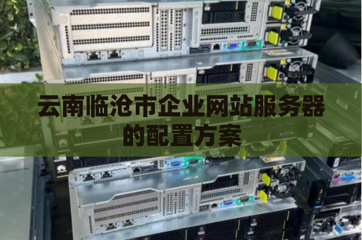 云南临沧市企业网站服务器的配置方案