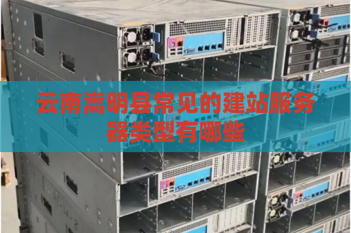 云南嵩明县常见的建站服务器类型有哪些