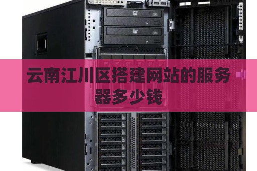 云南江川区搭建网站的服务器多少钱