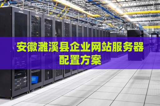 安徽濉溪县企业网站服务器配置方案