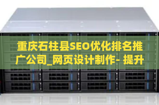 重庆石柱县SEO优化排名推广公司_网页设计制作- 提升网站在搜索引擎中的排名
