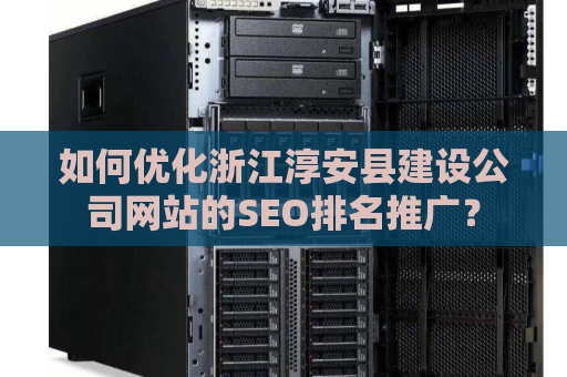 如何优化浙江淳安县建设公司网站的SEO排名推广？