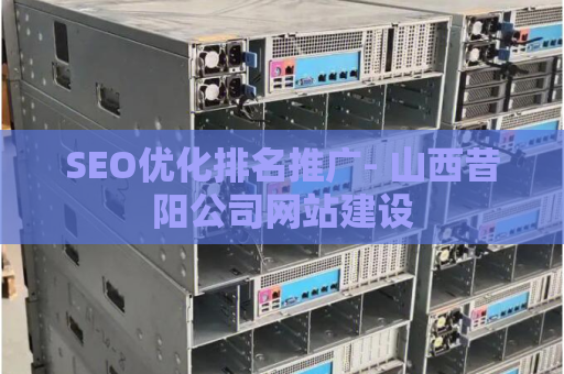 SEO优化排名推广- 山西昔阳公司网站建设