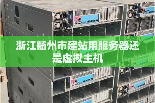 浙江衢州市建站用服务器还是虚拟主机
